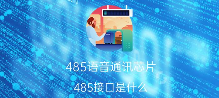 485语音通讯芯片 485接口是什么？